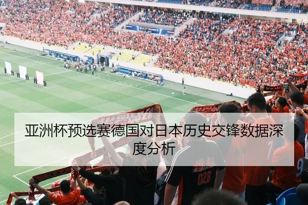 亚洲杯预选赛德国对日本历史交锋数据深度分析