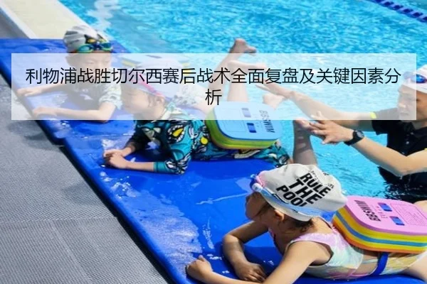 利物浦战胜切尔西赛后战术全面复盘及关键因素分析
